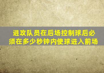 进攻队员在后场控制球后必须在多少秒钟内使球进入前场