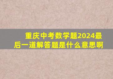 重庆中考数学题2024最后一道解答题是什么意思啊