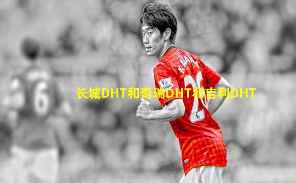 长城DHT和奇瑞DHT和吉利DHT