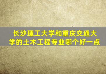 长沙理工大学和重庆交通大学的土木工程专业哪个好一点