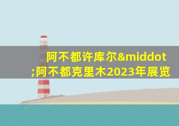 阿不都许库尔·阿不都克里木2023年展览