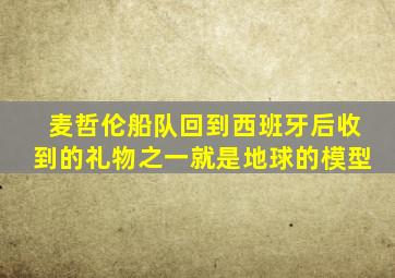 麦哲伦船队回到西班牙后收到的礼物之一就是地球的模型